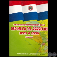 HISTORIA CONTEMPORÁNEA DE LA REPÚBLICA DEL PARAGUAY 2003 A 2009 - TOMO III - Autor: ADRIANO ABAB LÓPEZ BENÍTEZ